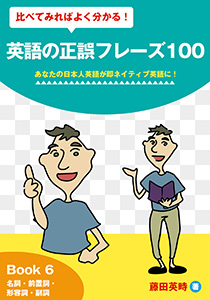 比べてみればよく分かる！英語の正誤フレーズ100　あなたの日本人英語が即ネイティブ英語に！: Book 6 名詞・前置詞・形容詞・副詞